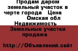 Продам даром земельный участок в черте города › Цена ­ 200 000 - Омская обл. Недвижимость » Земельные участки продажа   